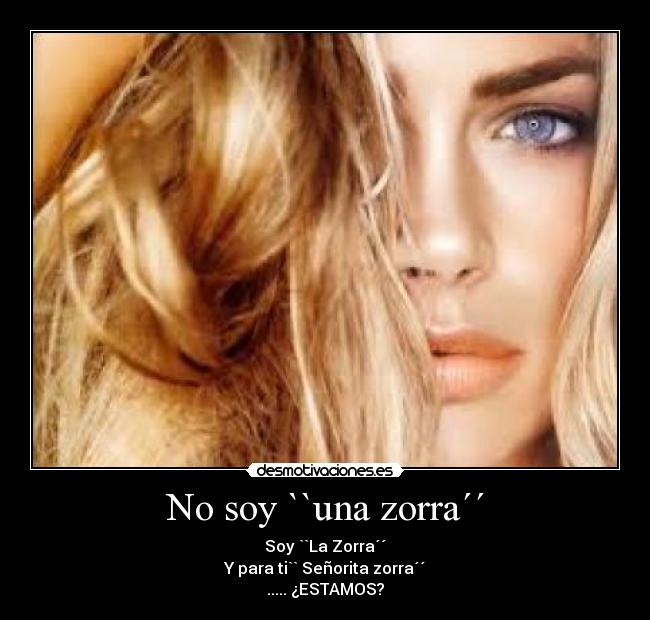No soy ``una zorra´´ - Soy ``La Zorra´´
Y para ti`` Señorita zorra´´
..... ¿ESTAMOS?