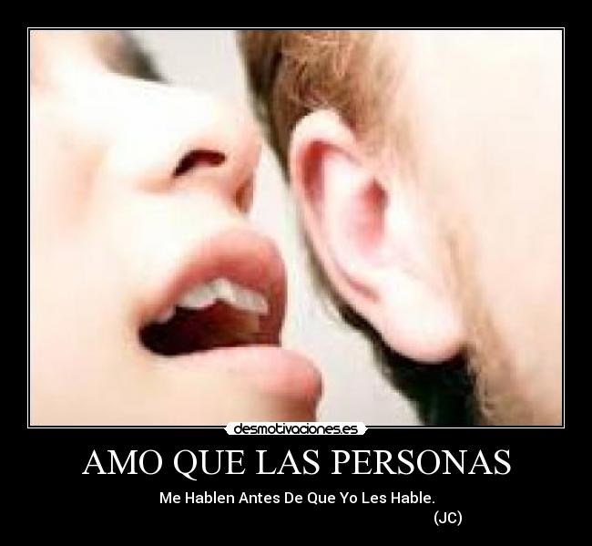 AMO QUE LAS PERSONAS - Me Hablen Antes De Que Yo Les Hable.
                                                                                   (JC)