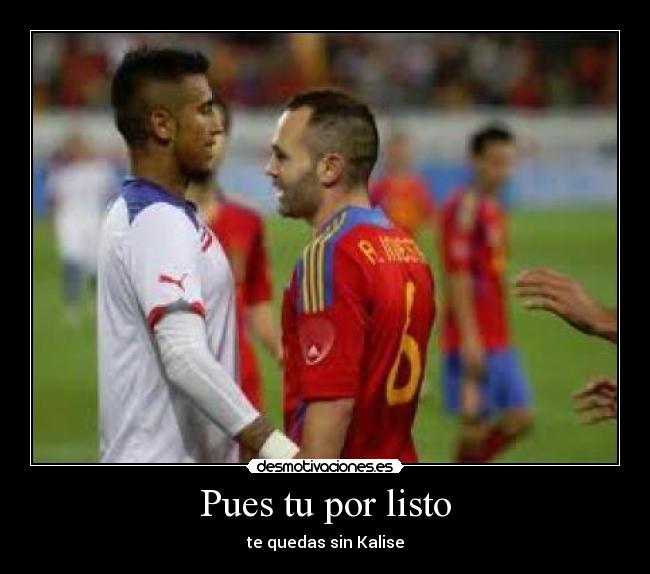 Pues tu por listo - te quedas sin Kalise
