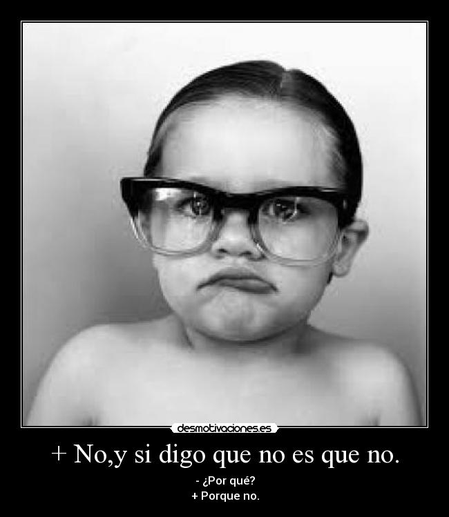 + No,y si digo que no es que no. -
