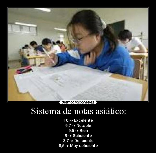 Sistema de notas asiático: - 10 -> Excelente
9,7 -> Notable
9,5 -> Bien
9 -> Suficiente
8,7 -> Deficiente
8,5 -> Muy deficiente
