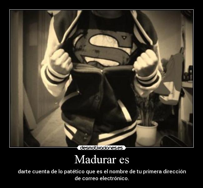 Madurar es - darte cuenta de lo patético que es el nombre de tu primera dirección
de correo electrónico.