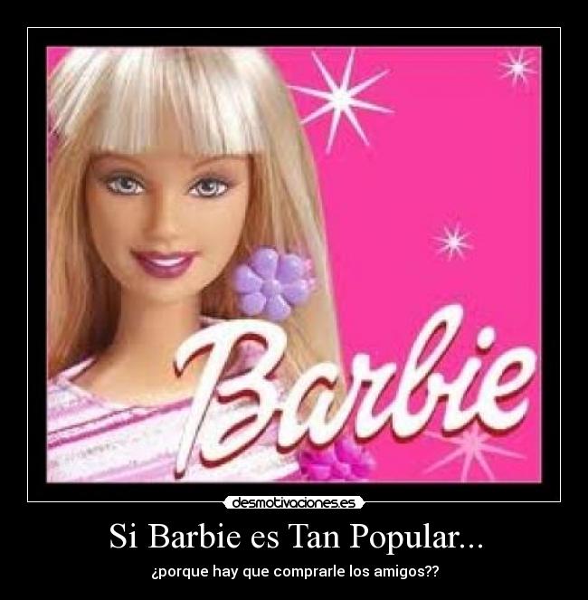 Si Barbie es Tan Popular... - ¿porque hay que comprarle los amigos??