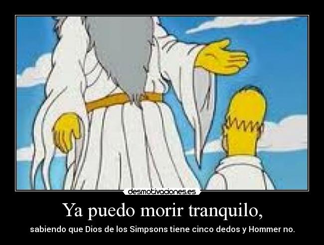 Ya puedo morir tranquilo, - sabiendo que Dios de los Simpsons tiene cinco dedos y Hommer no.