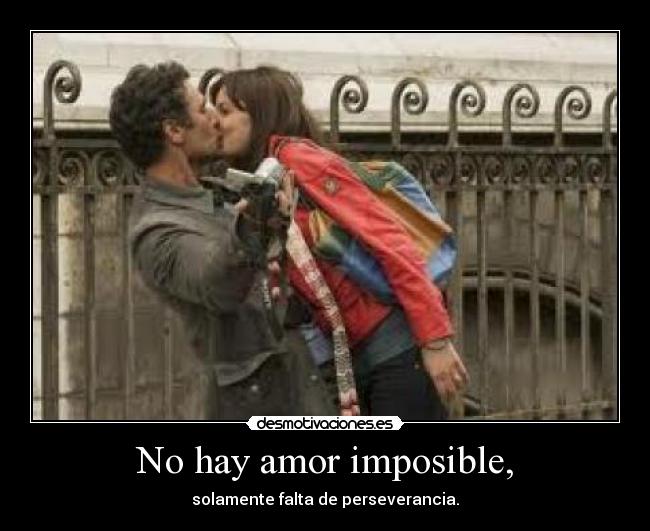 No hay amor imposible, - solamente falta de perseverancia.