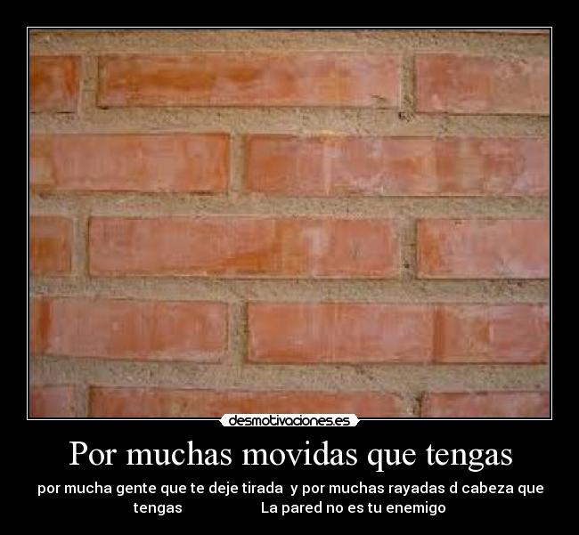 Por muchas movidas que tengas -