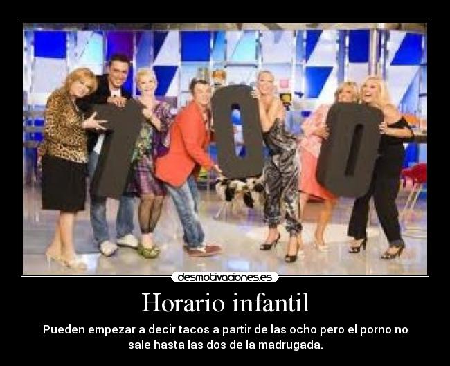 Horario infantil - Pueden empezar a decir tacos a partir de las ocho pero el porno no
sale hasta las dos de la madrugada.