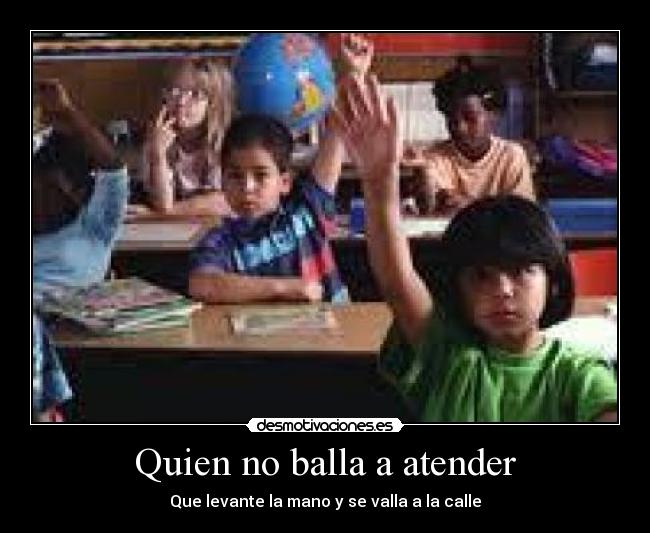 Quien no balla a atender - Que levante la mano y se valla a la calle
