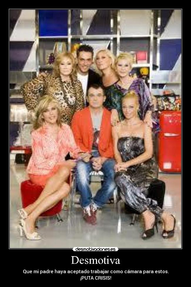 Desmotiva - Que mi padre haya aceptado trabajar como cámara para estos.
¡PUTA CRISIS!