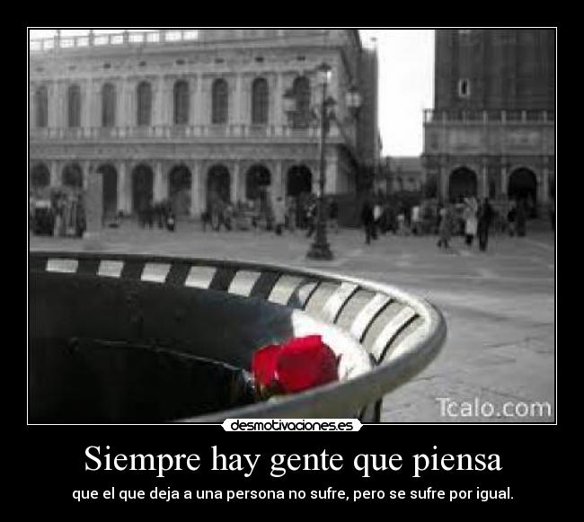 Siempre hay gente que piensa - que el que deja a una persona no sufre, pero se sufre por igual.