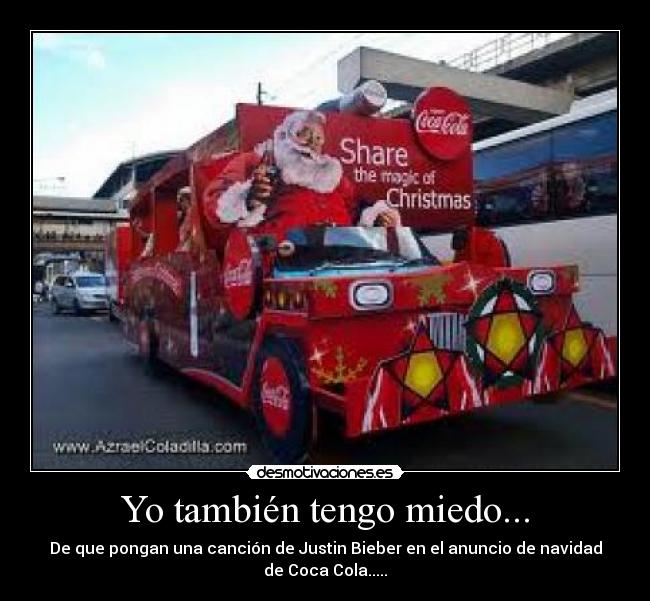 Yo también tengo miedo... - De que pongan una canción de Justin Bieber en el anuncio de navidad
de Coca Cola.....