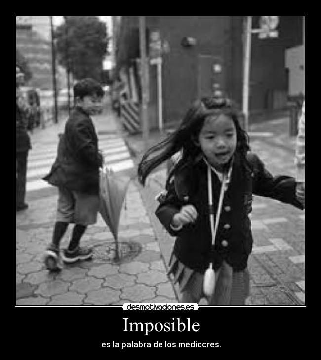 Imposible - es la palabra de los mediocres.