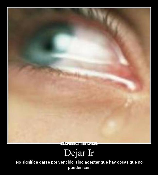 Dejar Ir - No significa darse por vencido, sino aceptar que hay cosas que no pueden ser.