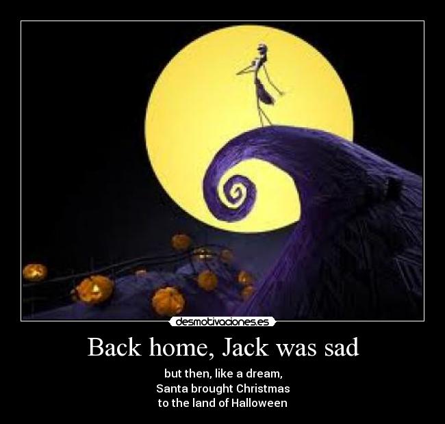 Back home, Jack was sad - but then, like a dream,
Santa brought Christmas
to the land of Halloween