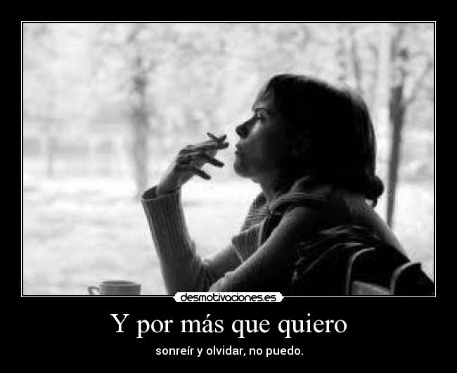 Y por más que quiero - sonreír y olvidar, no puedo.