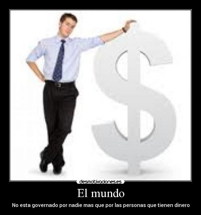 El mundo - No esta governado por nadie mas que por las personas que tienen dinero
