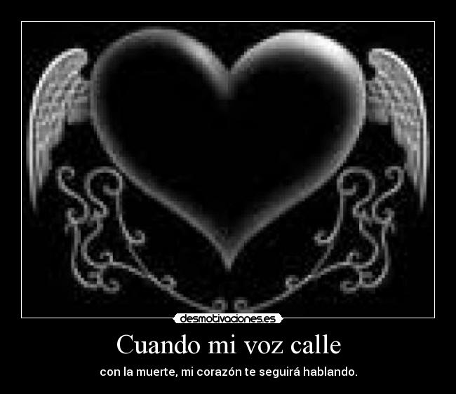 Cuando mi voz calle - con la muerte, mi corazón te seguirá hablando.