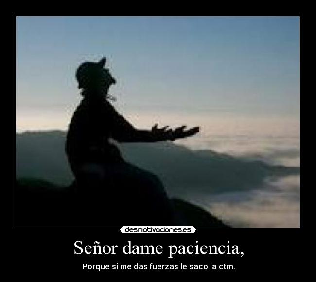 Señor dame paciencia, - Porque si me das fuerzas le saco la ctm.