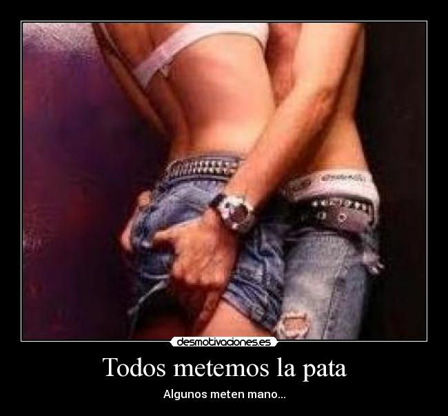 Todos metemos la pata - Algunos meten mano...