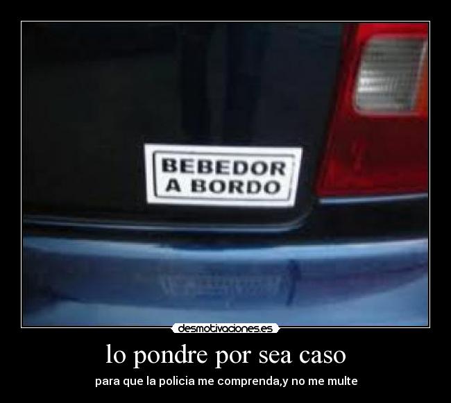 lo pondre por sea caso - para que la policia me comprenda,y no me multe