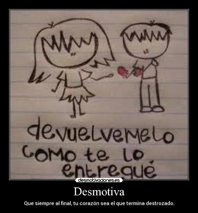 Desmotiva - Que siempre al final, tu corazón sea el que termina destrozado.