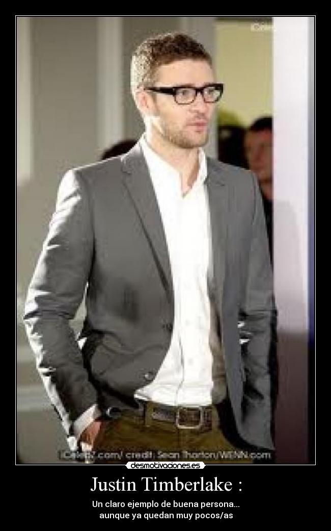 Justin Timberlake : - Un claro ejemplo de buena persona...
aunque ya quedan muy pocos/as