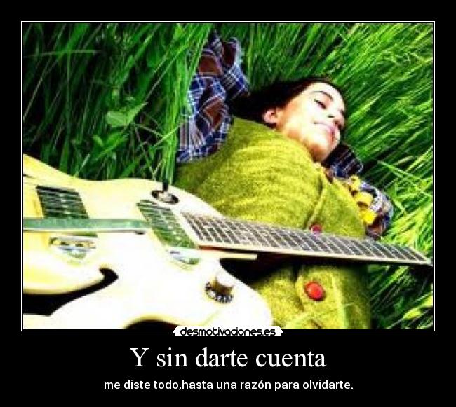 Y sin darte cuenta -