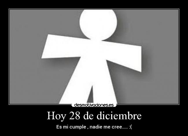 Hoy 28 de diciembre - Es mi cumple , nadie me cree..... :(