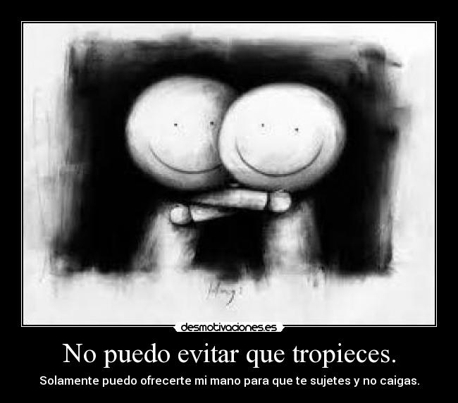 No puedo evitar que tropieces. - Solamente puedo ofrecerte mi mano para que te sujetes y no caigas.