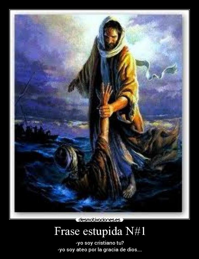 Frase estupida N#1 - -yo soy cristiano tu?
-yo soy ateo por la gracia de dios....
