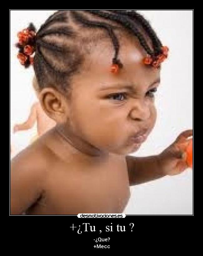 +¿Tu , si tu ? - -¿Que?
+Mecc