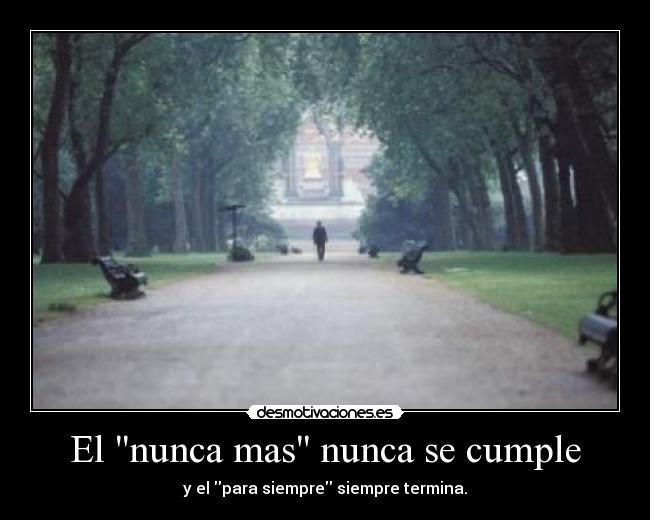 El nunca mas nunca se cumple - y el para siempre siempre termina.