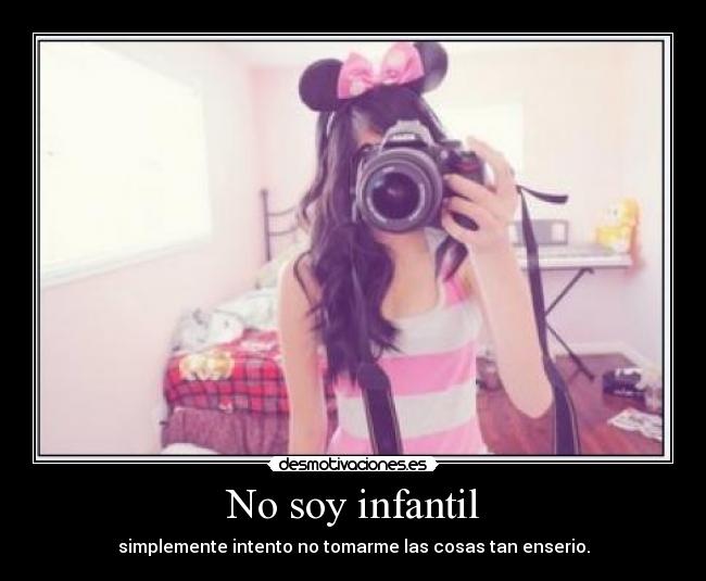 No soy infantil - simplemente intento no tomarme las cosas tan enserio.