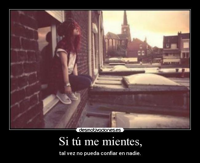 Si tú me mientes, - tal vez no pueda confiar en nadie.