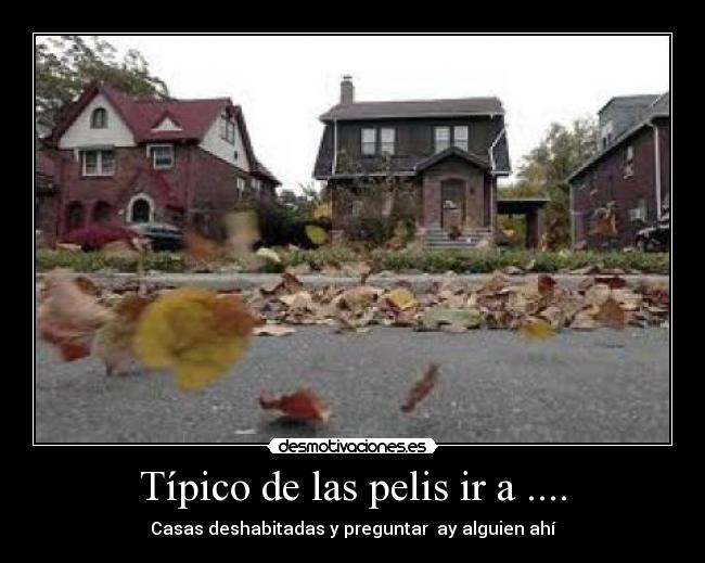 Típico de las pelis ir a .... - Casas deshabitadas y preguntar  ay alguien ahí
