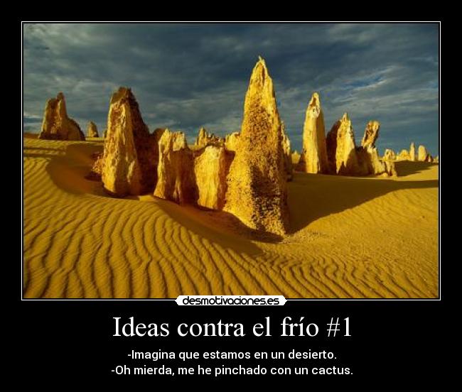 Ideas contra el frío #1 - -Imagina que estamos en un desierto.
-Oh mierda, me he pinchado con un cactus.