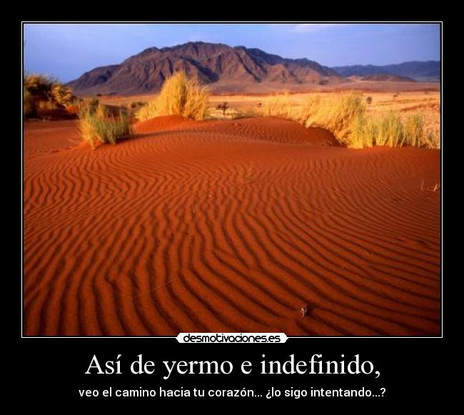 Así de yermo e indefinido, - veo el camino hacia tu corazón... ¿lo sigo intentando...?