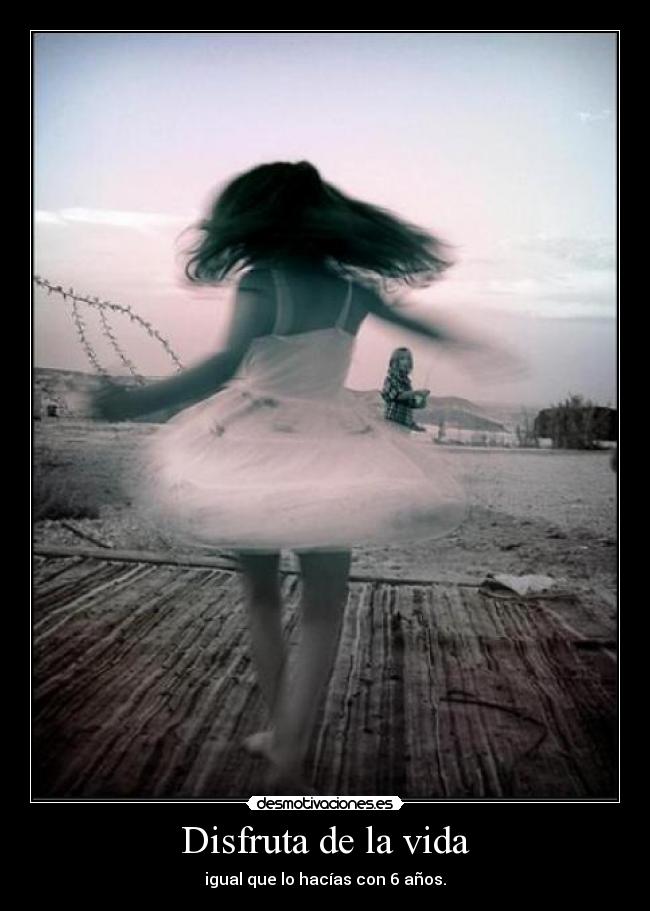 Disfruta de la vida - igual que lo hacías con 6 años.