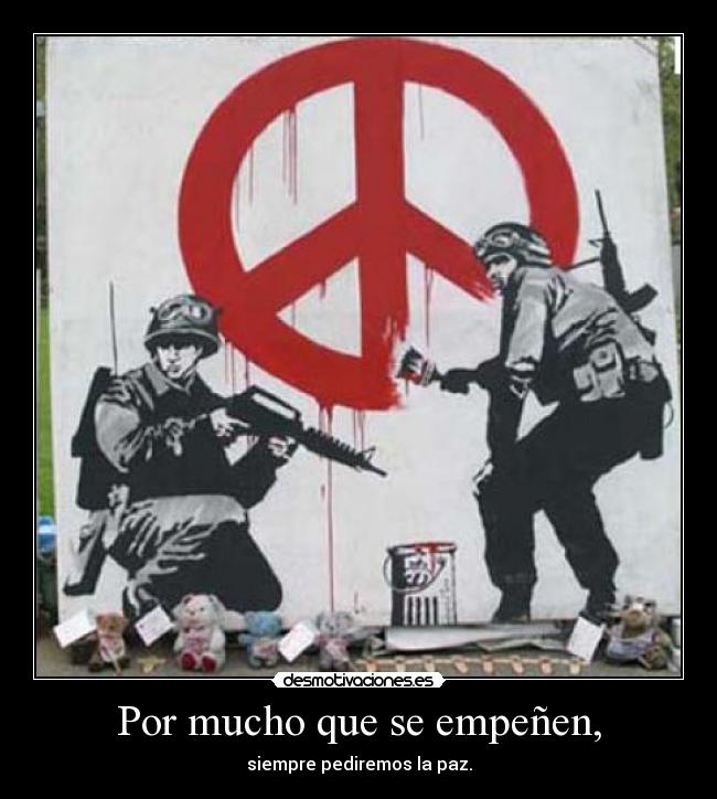 Por mucho que se empeñen, - siempre pediremos la paz.