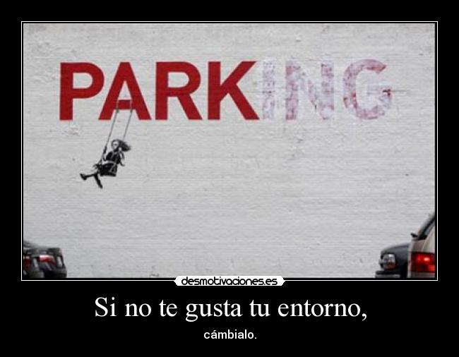 Si no te gusta tu entorno, -