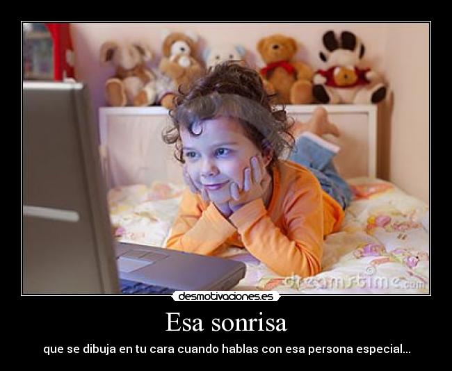 Esa sonrisa - que se dibuja en tu cara cuando hablas con esa persona especial...