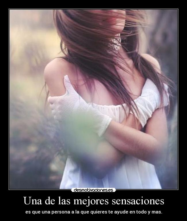 Una de las mejores sensaciones - es que una persona a la que quieres te ayude en todo y mas.