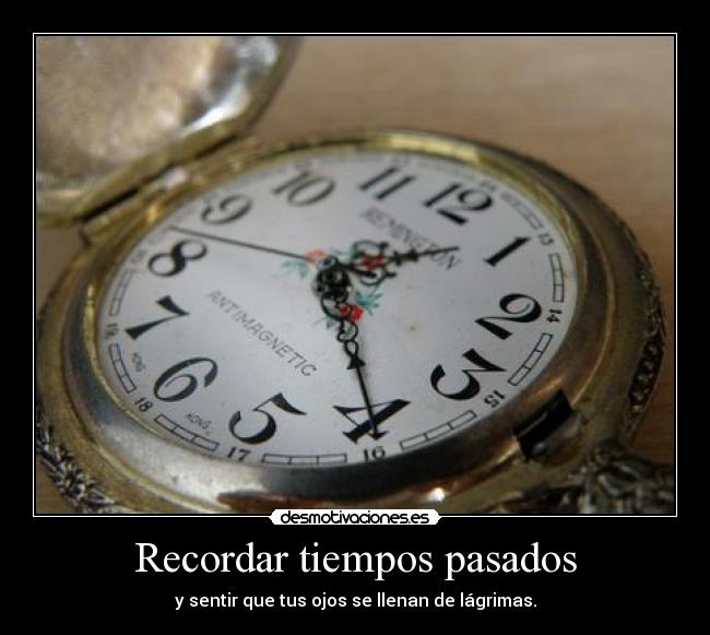 Recordar tiempos pasados - y sentir que tus ojos se llenan de lágrimas.