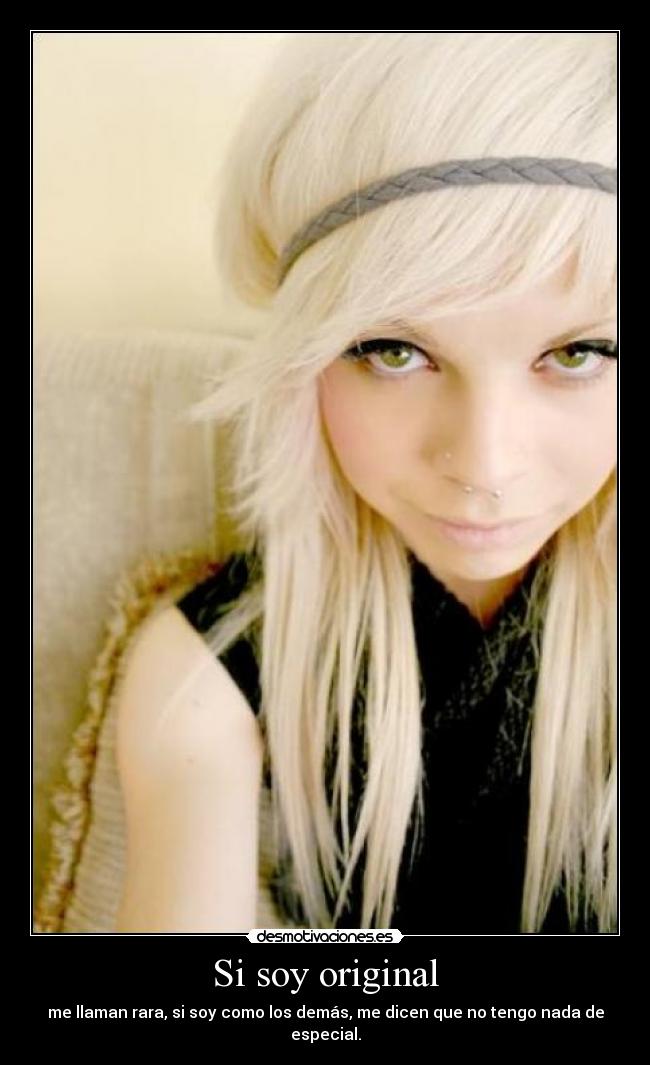Si soy original - me llaman rara, si soy como los demás, me dicen que no tengo nada de especial.
