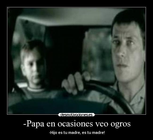 -Papa en ocasiones veo ogros -