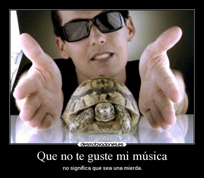 Que no te guste mi música - no significa que sea una mierda.