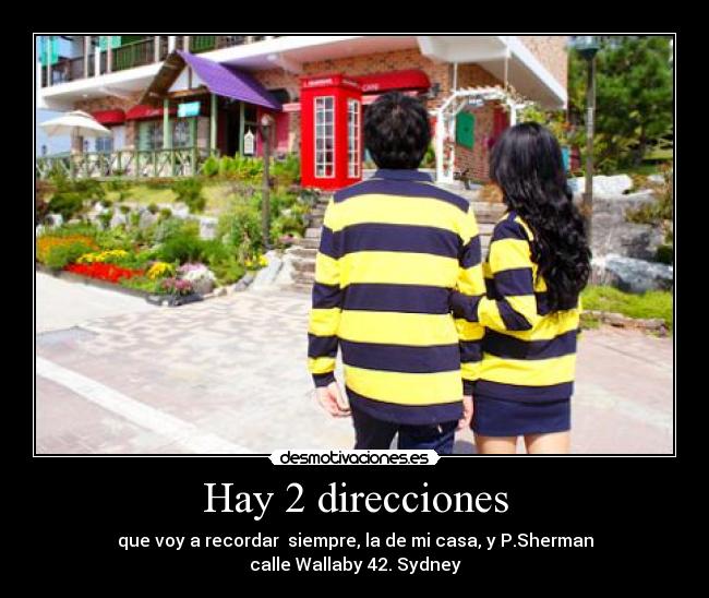 Hay 2 direcciones - que voy a recordar  siempre, la de mi casa, y P.Sherman
calle Wallaby 42. Sydney