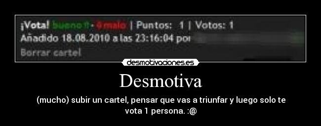Desmotiva - (mucho) subir un cartel, pensar que vas a triunfar y luego solo te vota 1 persona. :@