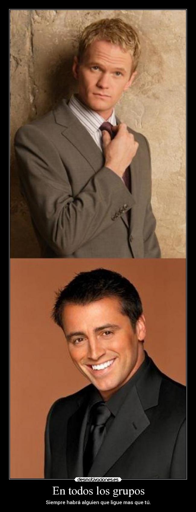 En todos los grupos - Siempre habrá alguien que ligue mas que tú.