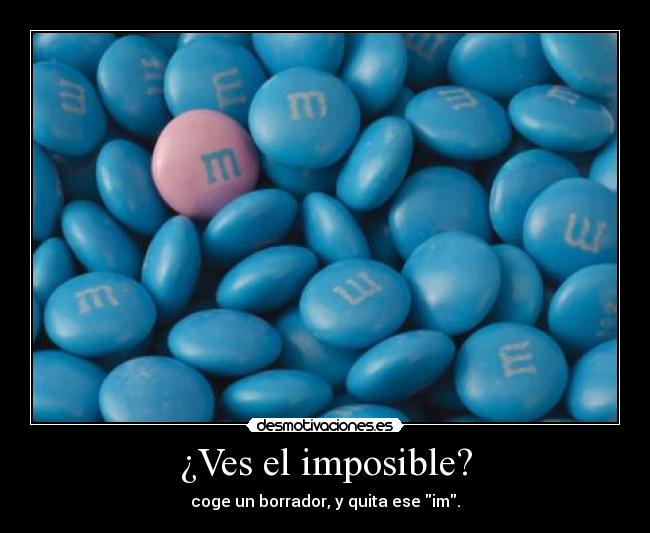 ¿Ves el imposible? - coge un borrador, y quita ese im.
